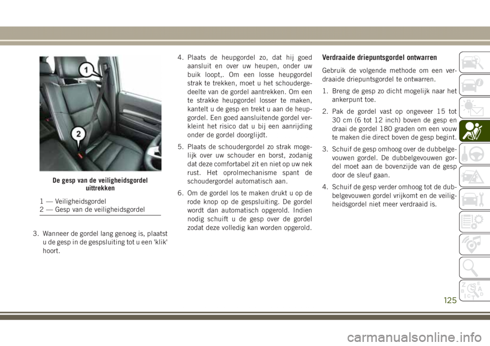 JEEP GRAND CHEROKEE 2017 Instructieboek (in Dutch) 3. Wanneer de gordel lang genoeg is, plaatst
u de gesp in de gespsluiting tot u een 'klik'
hoort.4. Plaats de heupgordel zo, dat hij goed
aansluit en over uw heupen, onder uw
buik loopt,. Om e JEEP GRAND CHEROKEE 2017 Instructieboek (in Dutch) 3. Wanneer de gordel lang genoeg is, plaatst
u de gesp in de gespsluiting tot u een 'klik'
hoort.4. Plaats de heupgordel zo, dat hij goed
aansluit en over uw heupen, onder uw
buik loopt,. Om e