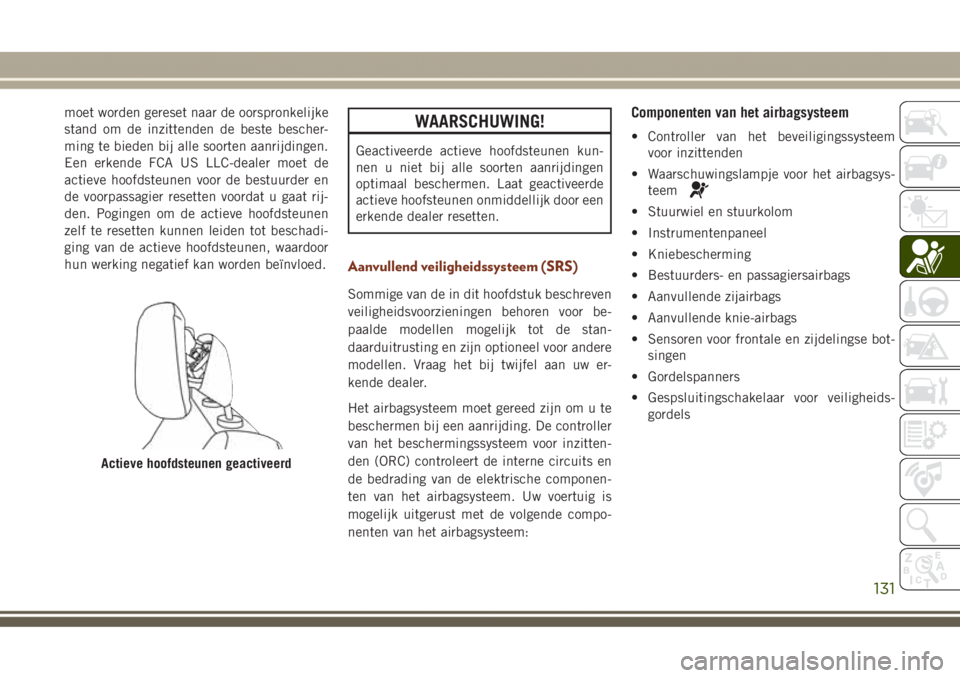 JEEP GRAND CHEROKEE 2017  Instructieboek (in Dutch) moet worden gereset naar de oorspronkelijke
stand om de inzittenden de beste bescher-
ming te bieden bij alle soorten aanrijdingen.
Een erkende FCA US LLC-dealer moet de
actieve hoofdsteunen voor de b