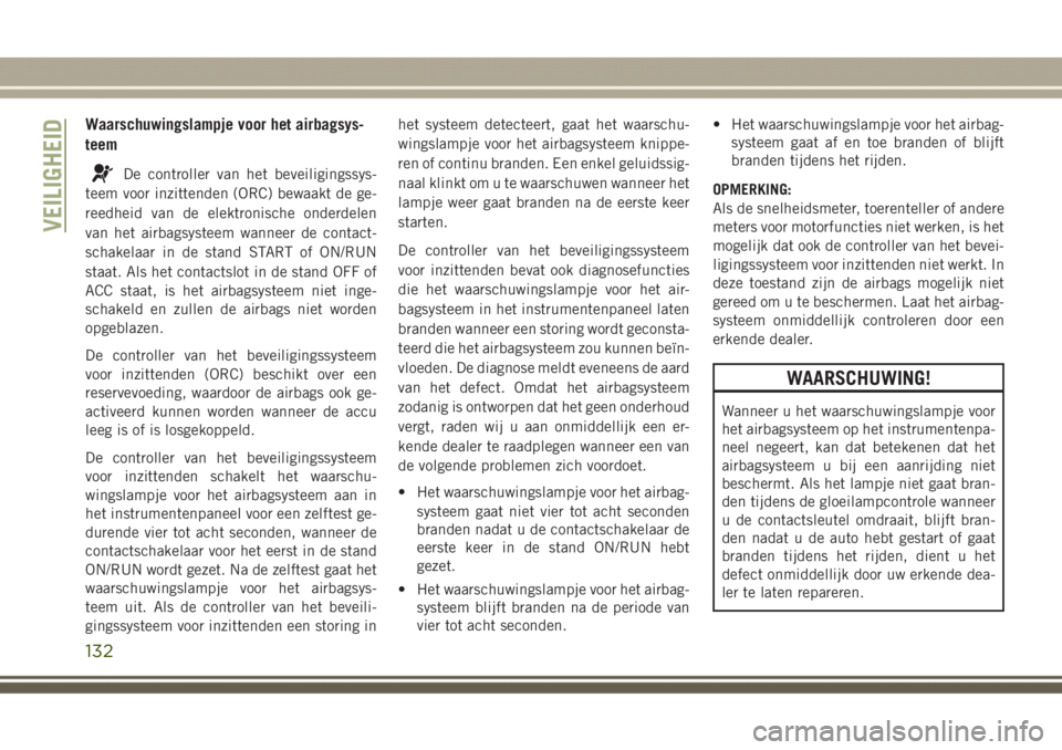 JEEP GRAND CHEROKEE 2017 Instructieboek (in Dutch) Waarschuwingslampje voor het airbagsys-
teem
De controller van het beveiligingssys-
teem voor inzittenden (ORC) bewaakt de ge-
reedheid van de elektronische onderdelen
van het airbagsysteem wanneer de JEEP GRAND CHEROKEE 2017 Instructieboek (in Dutch) Waarschuwingslampje voor het airbagsys-
teem
De controller van het beveiligingssys-
teem voor inzittenden (ORC) bewaakt de ge-
reedheid van de elektronische onderdelen
van het airbagsysteem wanneer de