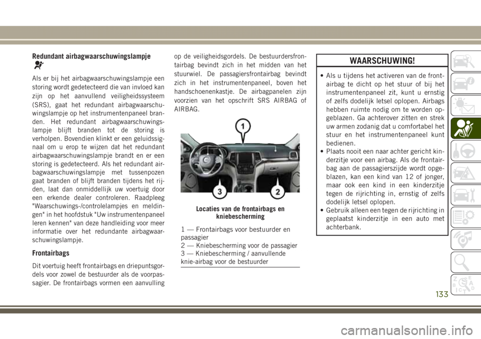 JEEP GRAND CHEROKEE 2017 Instructieboek (in Dutch) Redundant airbagwaarschuwingslampje
Als er bij het airbagwaarschuwingslampje een
storing wordt gedetecteerd die van invloed kan
zijn op het aanvullend veiligheidssysteem
(SRS), gaat het redundant airb JEEP GRAND CHEROKEE 2017 Instructieboek (in Dutch) Redundant airbagwaarschuwingslampje
Als er bij het airbagwaarschuwingslampje een
storing wordt gedetecteerd die van invloed kan
zijn op het aanvullend veiligheidssysteem
(SRS), gaat het redundant airb