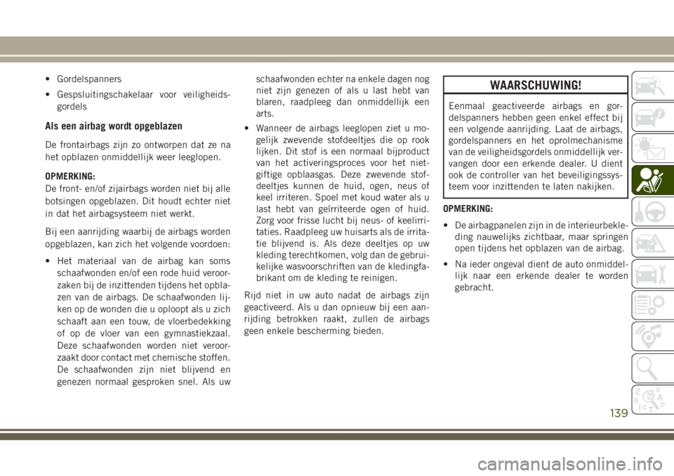 JEEP GRAND CHEROKEE 2017  Instructieboek (in Dutch) • Gordelspanners
• Gespsluitingschakelaar voor veiligheids-
gordels
Als een airbag wordt opgeblazen
De frontairbags zijn zo ontworpen dat ze na
het opblazen onmiddellijk weer leeglopen.
OPMERKING: