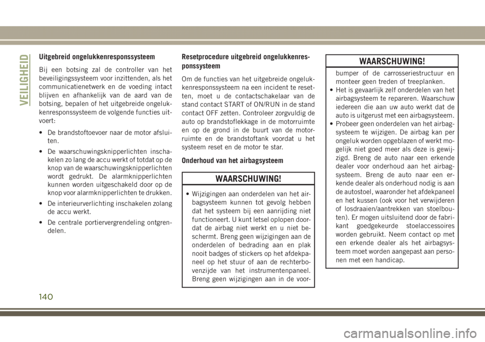 JEEP GRAND CHEROKEE 2017  Instructieboek (in Dutch) Uitgebreid ongelukkenresponssysteem
Bij een botsing zal de controller van het
beveiligingssysteem voor inzittenden, als het
communicatienetwerk en de voeding intact
blijven en afhankelijk van de aard 