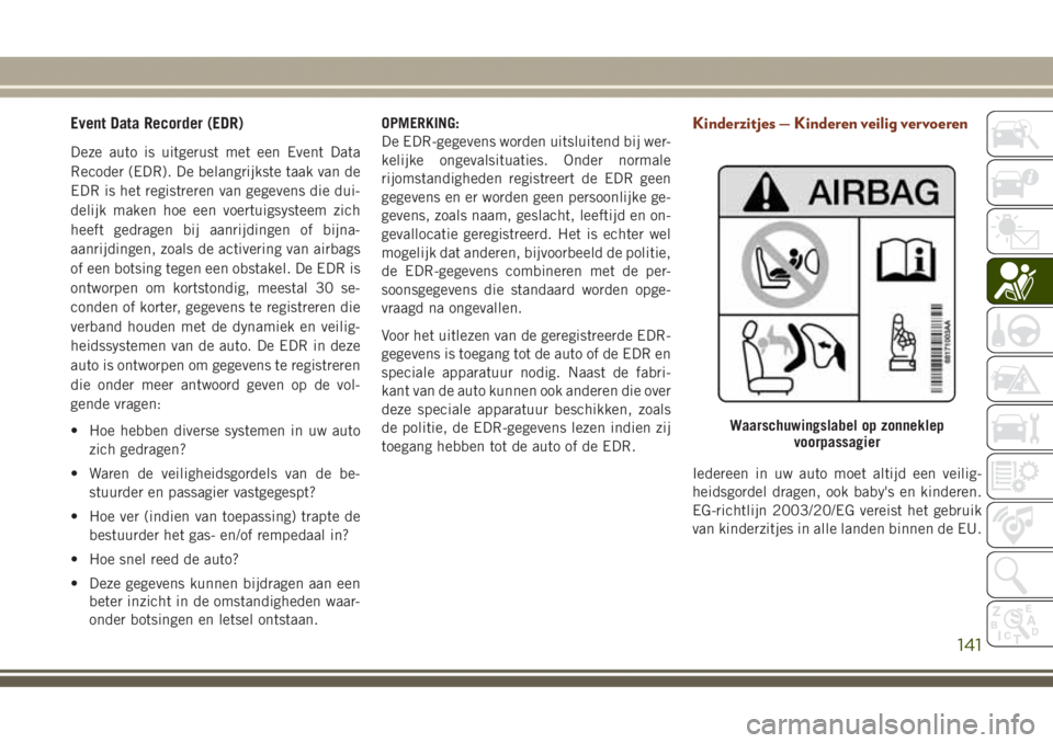 JEEP GRAND CHEROKEE 2017  Instructieboek (in Dutch) Event Data Recorder (EDR)
Deze auto is uitgerust met een Event Data
Recoder (EDR). De belangrijkste taak van de
EDR is het registreren van gegevens die dui-
delijk maken hoe een voertuigsysteem zich
h