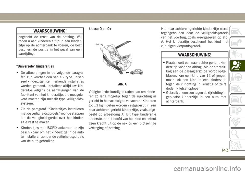 JEEP GRAND CHEROKEE 2017  Instructieboek (in Dutch) WAARSCHUWING!
ongeacht de ernst van de botsing. Wij
raden u aan kinderen altijd in een kinder-
zitje op de achterbank te voeren, de best
beschermde positie in het geval van een
aanrijding.
"Univer
