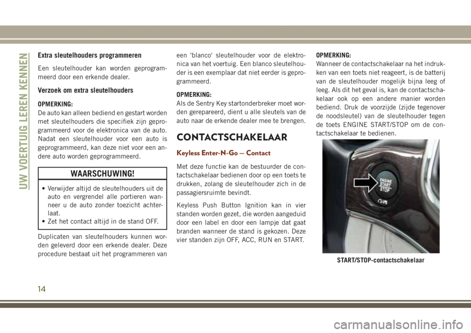JEEP GRAND CHEROKEE 2017 Instructieboek (in Dutch) Extra sleutelhouders programmeren
Een sleutelhouder kan worden geprogram-
meerd door een erkende dealer.
Verzoek om extra sleutelhouders
OPMERKING:
De auto kan alleen bediend en gestart worden
met sle JEEP GRAND CHEROKEE 2017 Instructieboek (in Dutch) Extra sleutelhouders programmeren
Een sleutelhouder kan worden geprogram-
meerd door een erkende dealer.
Verzoek om extra sleutelhouders
OPMERKING:
De auto kan alleen bediend en gestart worden
met sle