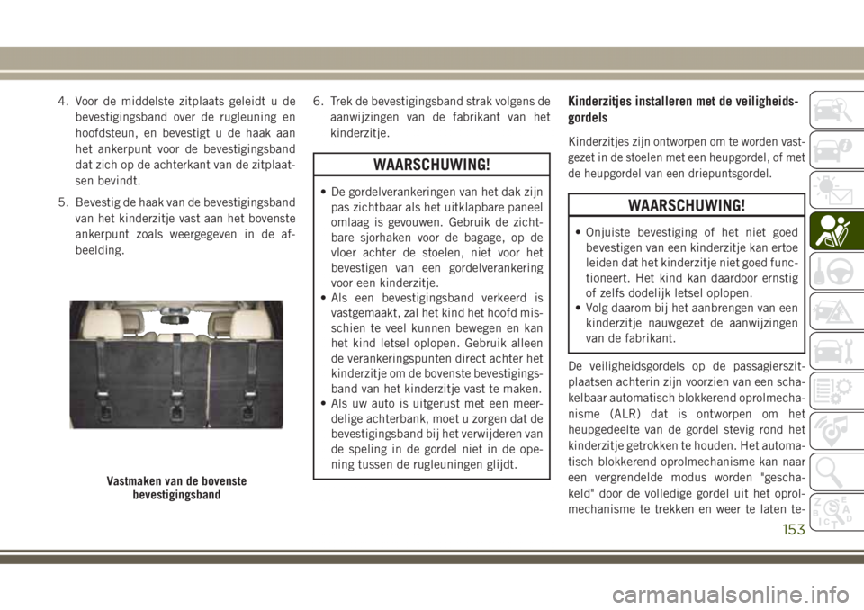 JEEP GRAND CHEROKEE 2017 Instructieboek (in Dutch) 4. Voor de middelste zitplaats geleidt u de
bevestigingsband over de rugleuning en
hoofdsteun, en bevestigt u de haak aan
het ankerpunt voor de bevestigingsband
dat zich op de achterkant van de zitpla JEEP GRAND CHEROKEE 2017 Instructieboek (in Dutch) 4. Voor de middelste zitplaats geleidt u de
bevestigingsband over de rugleuning en
hoofdsteun, en bevestigt u de haak aan
het ankerpunt voor de bevestigingsband
dat zich op de achterkant van de zitpla