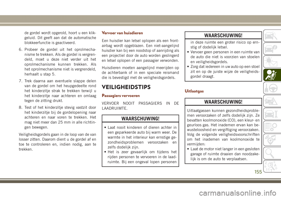 JEEP GRAND CHEROKEE 2017 Instructieboek (in Dutch) de gordel wordt opgerold, hoort u een klik-
geluid. Dit geeft aan dat de automatische
blokkeerfunctie is geactiveerd.
6. Probeer de gordel uit het oprolmecha-
nisme te trekken. Als de gordel is vergre JEEP GRAND CHEROKEE 2017 Instructieboek (in Dutch) de gordel wordt opgerold, hoort u een klik-
geluid. Dit geeft aan dat de automatische
blokkeerfunctie is geactiveerd.
6. Probeer de gordel uit het oprolmecha-
nisme te trekken. Als de gordel is vergre