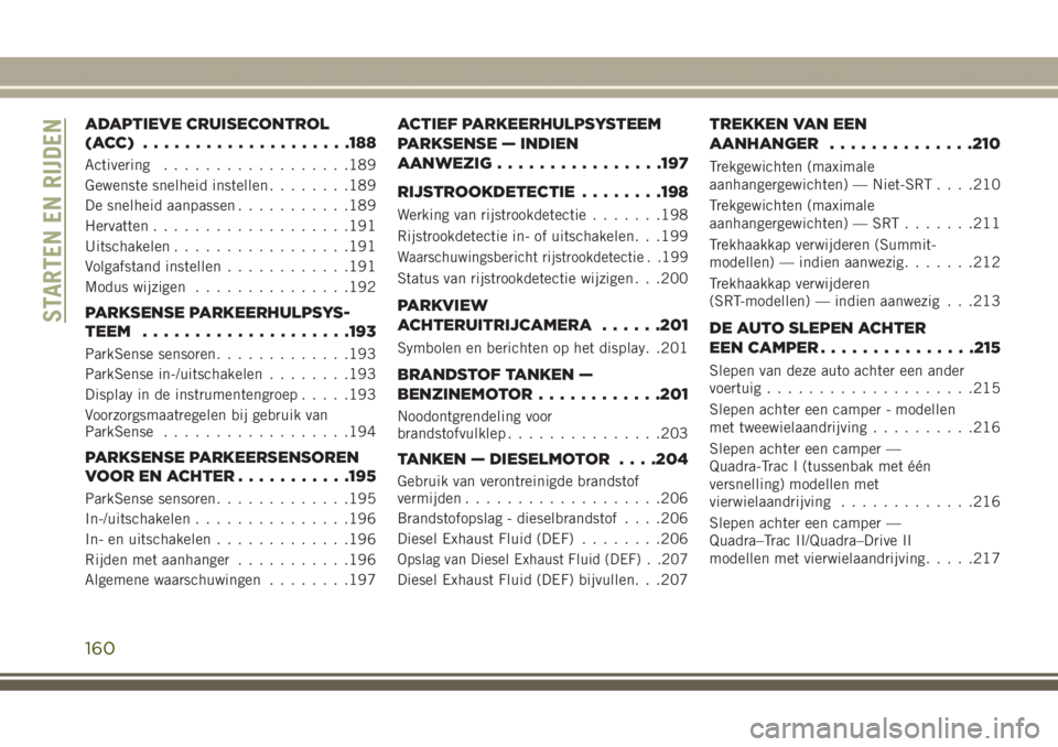 JEEP GRAND CHEROKEE 2017  Instructieboek (in Dutch) ADAPTIEVE CRUISECONTROL
(ACC) ....................188
Activering..................189
Gewenste snelheid instellen........189
De snelheid aanpassen...........189
Hervatten...................191
Uitscha