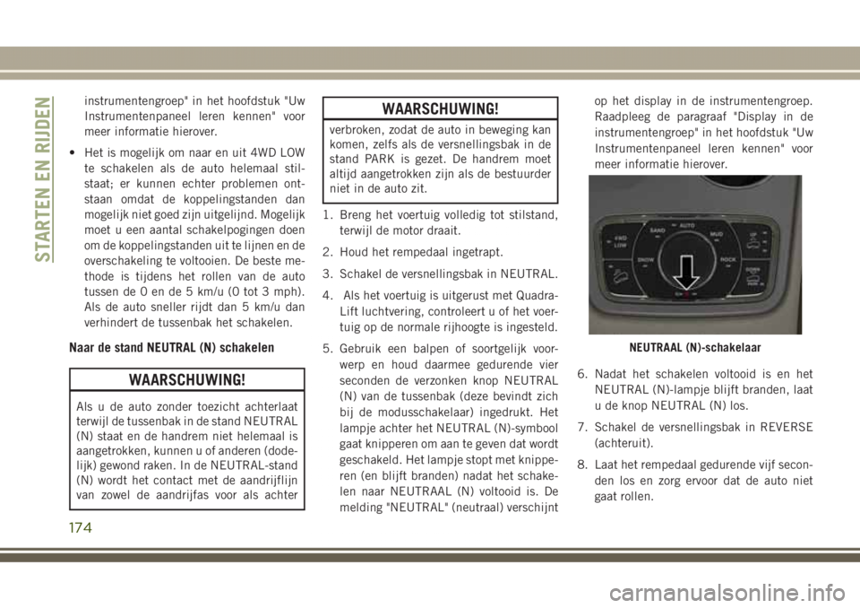 JEEP GRAND CHEROKEE 2017  Instructieboek (in Dutch) instrumentengroep" in het hoofdstuk "Uw
Instrumentenpaneel leren kennen" voor
meer informatie hierover.
• Het is mogelijk om naar en uit 4WD LOW
te schakelen als de auto helemaal stil-
s