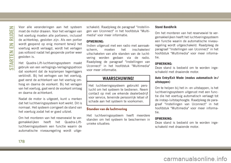 JEEP GRAND CHEROKEE 2017 Instructieboek (in Dutch) Voor alle veranderingen aan het systeem
moet de motor draaien. Voor het verlagen van
het voertuig moeten alle portieren, inclusief
de achterklep, gesloten zijn. Als een portier
wordt geopend op enig m JEEP GRAND CHEROKEE 2017 Instructieboek (in Dutch) Voor alle veranderingen aan het systeem
moet de motor draaien. Voor het verlagen van
het voertuig moeten alle portieren, inclusief
de achterklep, gesloten zijn. Als een portier
wordt geopend op enig m