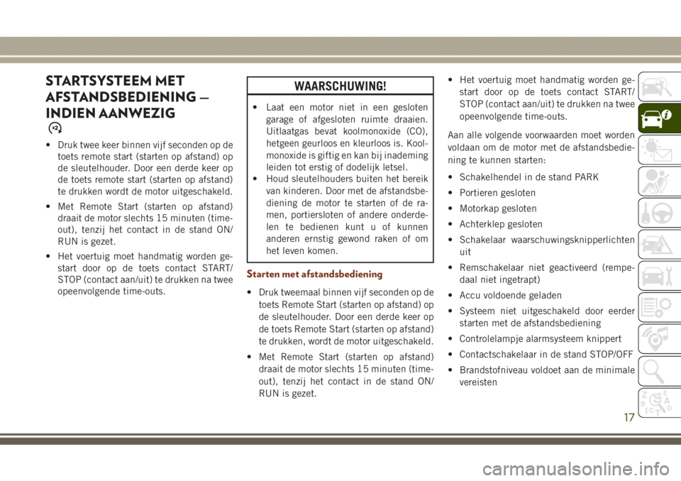 JEEP GRAND CHEROKEE 2017  Instructieboek (in Dutch) STARTSYSTEEM MET
AFSTANDSBEDIENING —
INDIEN AANWEZIG
• Druk twee keer binnen vijf seconden op de
toets remote start (starten op afstand) op
de sleutelhouder. Door een derde keer op
de toets remote