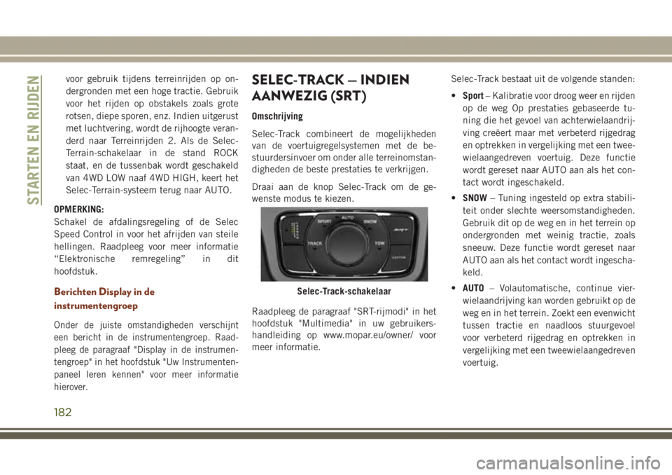 JEEP GRAND CHEROKEE 2017  Instructieboek (in Dutch) voor gebruik tijdens terreinrijden op on-
dergronden met een hoge tractie. Gebruik
voor het rijden op obstakels zoals grote
rotsen, diepe sporen, enz. Indien uitgerust
met luchtvering, wordt de rijhoo