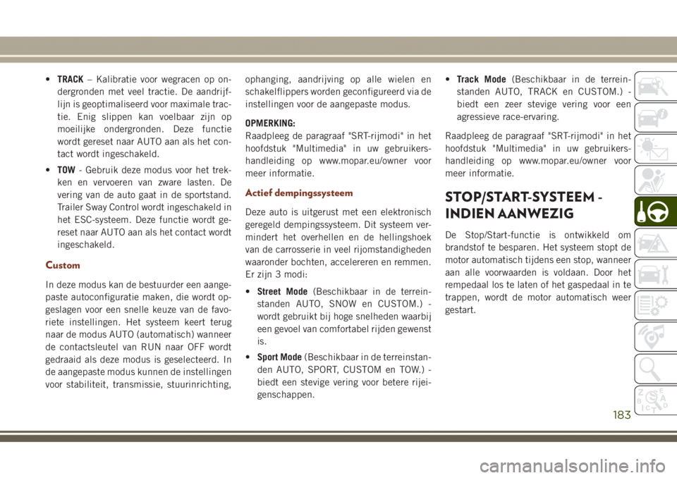 JEEP GRAND CHEROKEE 2017  Instructieboek (in Dutch) •TRACK– Kalibratie voor wegracen op on-
dergronden met veel tractie. De aandrijf-
lijn is geoptimaliseerd voor maximale trac-
tie. Enig slippen kan voelbaar zijn op
moeilijke ondergronden. Deze fu