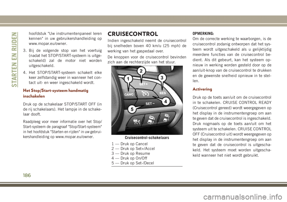 JEEP GRAND CHEROKEE 2017  Instructieboek (in Dutch) hoofdstuk "Uw instrumentenpaneel leren
kennen" in uw gebruikershandleiding op
www.mopar.eu/owner.
3. Bij de volgende stop van het voertuig
(nadat het STOP/START-systeem is uitge-
schakeld) zal