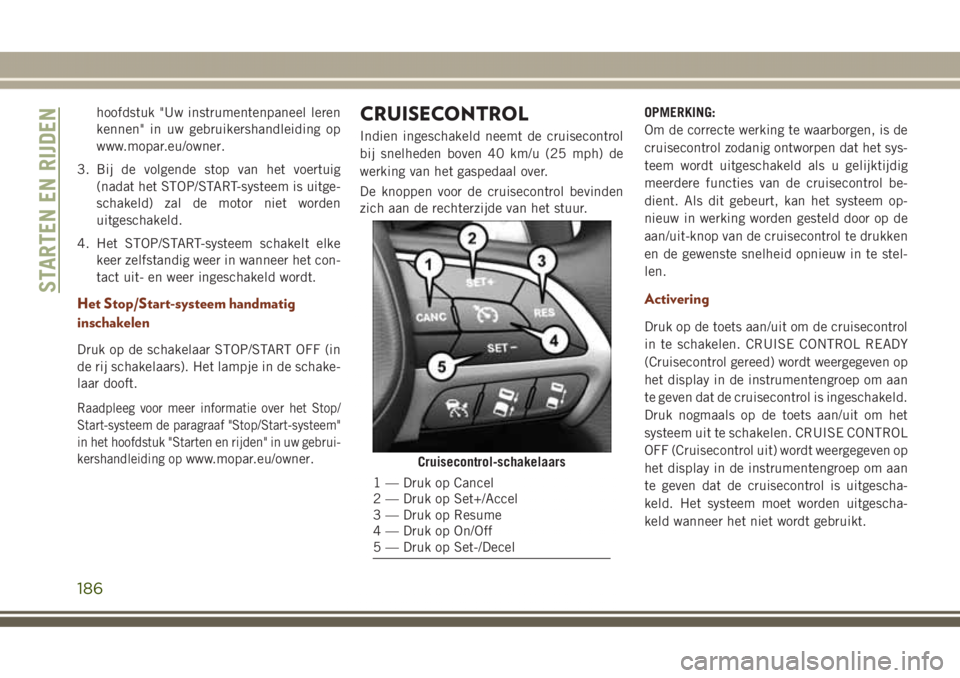 JEEP GRAND CHEROKEE 2017 Instructieboek (in Dutch) hoofdstuk "Uw instrumentenpaneel leren
kennen" in uw gebruikershandleiding op
www.mopar.eu/owner.
3. Bij de volgende stop van het voertuig
(nadat het STOP/START-systeem is uitge-
schakeld) zal JEEP GRAND CHEROKEE 2017 Instructieboek (in Dutch) hoofdstuk "Uw instrumentenpaneel leren
kennen" in uw gebruikershandleiding op
www.mopar.eu/owner.
3. Bij de volgende stop van het voertuig
(nadat het STOP/START-systeem is uitge-
schakeld) zal