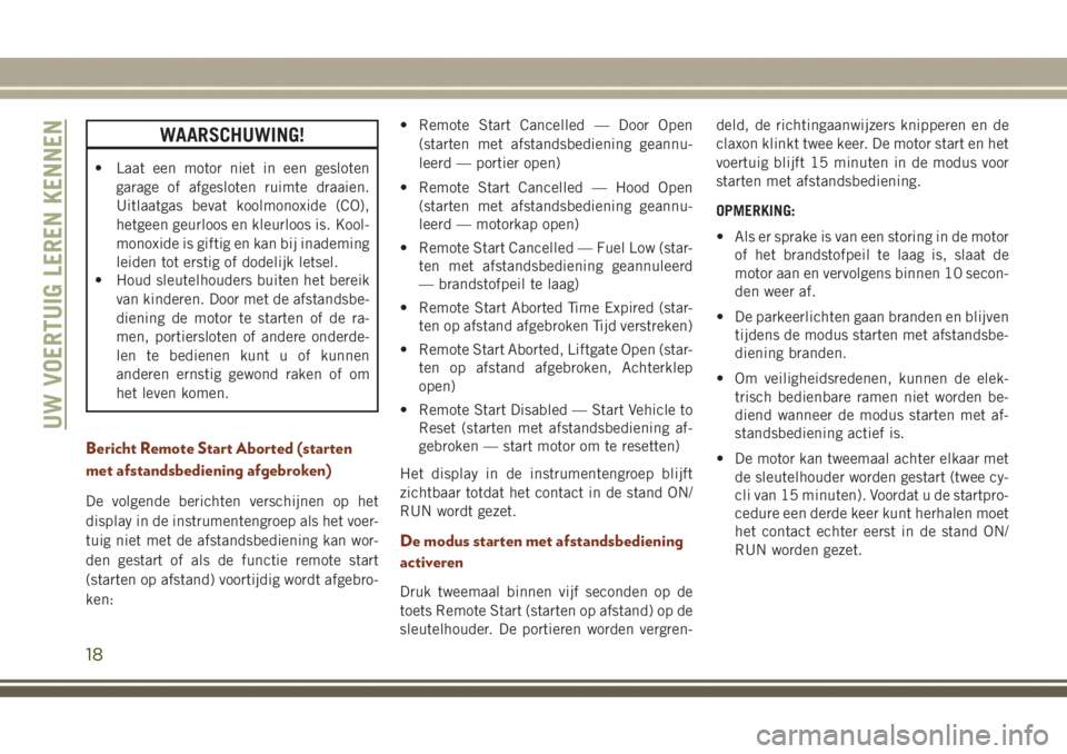 JEEP GRAND CHEROKEE 2017  Instructieboek (in Dutch) WAARSCHUWING!
• Laat een motor niet in een gesloten
garage of afgesloten ruimte draaien.
Uitlaatgas bevat koolmonoxide (CO),
hetgeen geurloos en kleurloos is. Kool-
monoxide is giftig en kan bij ina