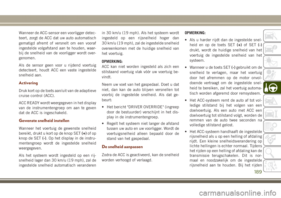 JEEP GRAND CHEROKEE 2017 Instructieboek (in Dutch) Wanneer de ACC-sensor een voorligger detec-
teert, zorgt de ACC dat uw auto automatisch
gematigd afremt of versnelt om een vooraf
ingestelde volgafstand aan te houden, waar-
bij de snelheid van de voo JEEP GRAND CHEROKEE 2017 Instructieboek (in Dutch) Wanneer de ACC-sensor een voorligger detec-
teert, zorgt de ACC dat uw auto automatisch
gematigd afremt of versnelt om een vooraf
ingestelde volgafstand aan te houden, waar-
bij de snelheid van de voo