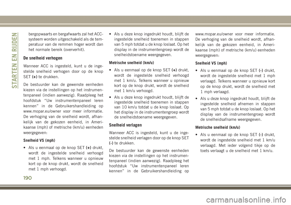 JEEP GRAND CHEROKEE 2017 Instructieboek (in Dutch) bergopwaarts en bergafwaarts zal het ACC-
systeem worden uitgeschakeld als de tem-
peratuur van de remmen hoger wordt dan
het normale bereik (oververhit).
De snelheid verhogen
Wanneer ACC is ingesteld JEEP GRAND CHEROKEE 2017 Instructieboek (in Dutch) bergopwaarts en bergafwaarts zal het ACC-
systeem worden uitgeschakeld als de tem-
peratuur van de remmen hoger wordt dan
het normale bereik (oververhit).
De snelheid verhogen
Wanneer ACC is ingesteld