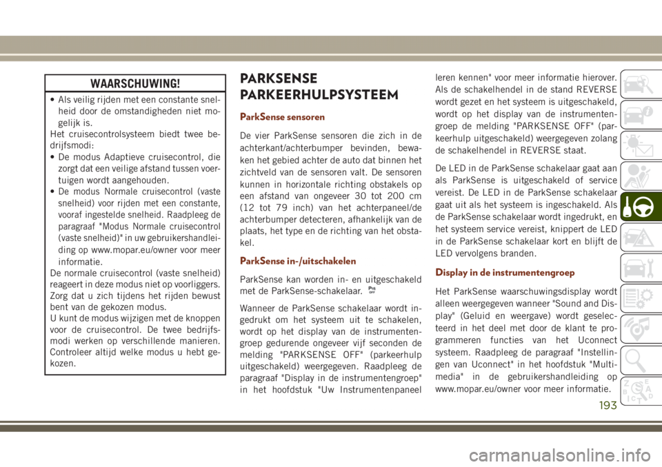 JEEP GRAND CHEROKEE 2017 Instructieboek (in Dutch) WAARSCHUWING!
• Als veilig rijden met een constante snel-
heid door de omstandigheden niet mo-
gelijk is.
Het cruisecontrolsysteem biedt twee be-
drijfsmodi:
• De modus Adaptieve cruisecontrol, di JEEP GRAND CHEROKEE 2017 Instructieboek (in Dutch) WAARSCHUWING!
• Als veilig rijden met een constante snel-
heid door de omstandigheden niet mo-
gelijk is.
Het cruisecontrolsysteem biedt twee be-
drijfsmodi:
• De modus Adaptieve cruisecontrol, di