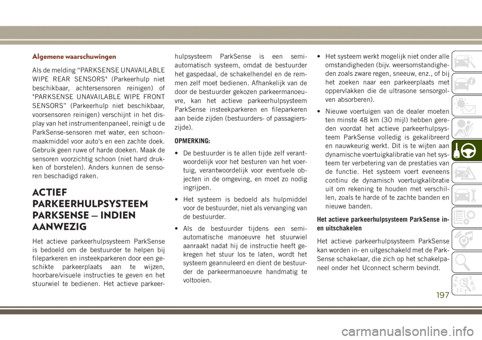 JEEP GRAND CHEROKEE 2017 Instructieboek (in Dutch) Algemene waarschuwingen
Als de melding “PARKSENSE UNAVAILABLE
WIPE REAR SENSORS" (Parkeerhulp niet
beschikbaar, achtersensoren reinigen) of
"PARKSENSE UNAVAILABLE WIPE FRONT
SENSORS” (Park JEEP GRAND CHEROKEE 2017 Instructieboek (in Dutch) Algemene waarschuwingen
Als de melding “PARKSENSE UNAVAILABLE
WIPE REAR SENSORS" (Parkeerhulp niet
beschikbaar, achtersensoren reinigen) of
"PARKSENSE UNAVAILABLE WIPE FRONT
SENSORS” (Park
