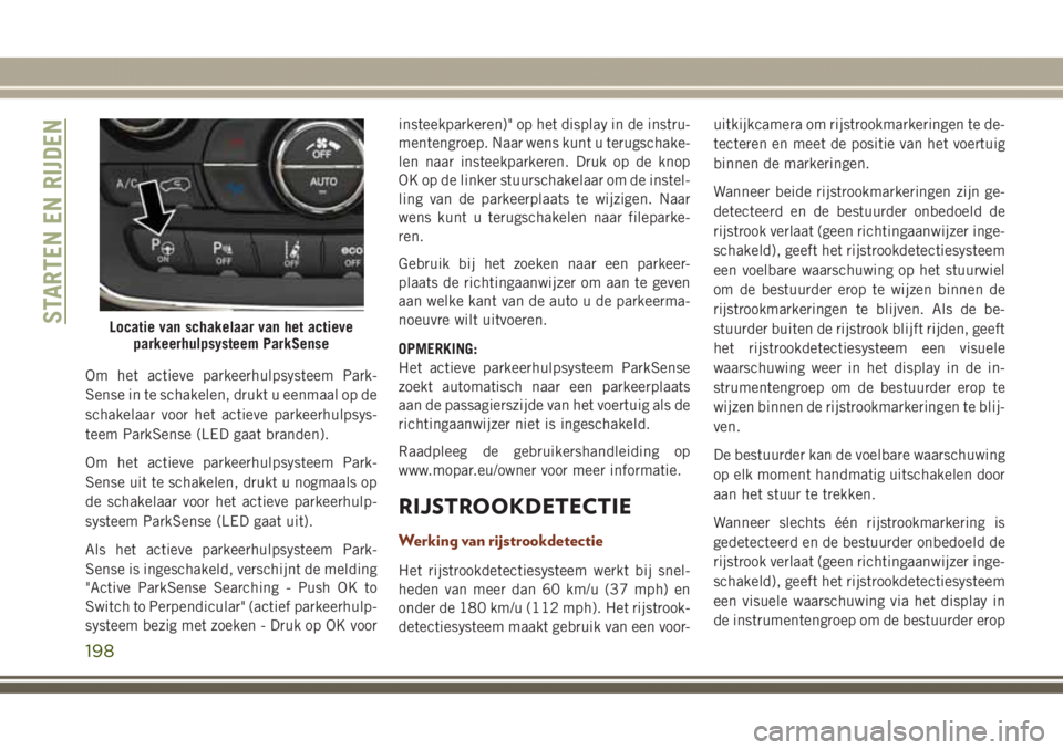 JEEP GRAND CHEROKEE 2017  Instructieboek (in Dutch) Om het actieve parkeerhulpsysteem Park-
Sense in te schakelen, drukt u eenmaal op de
schakelaar voor het actieve parkeerhulpsys-
teem ParkSense (LED gaat branden).
Om het actieve parkeerhulpsysteem Pa
