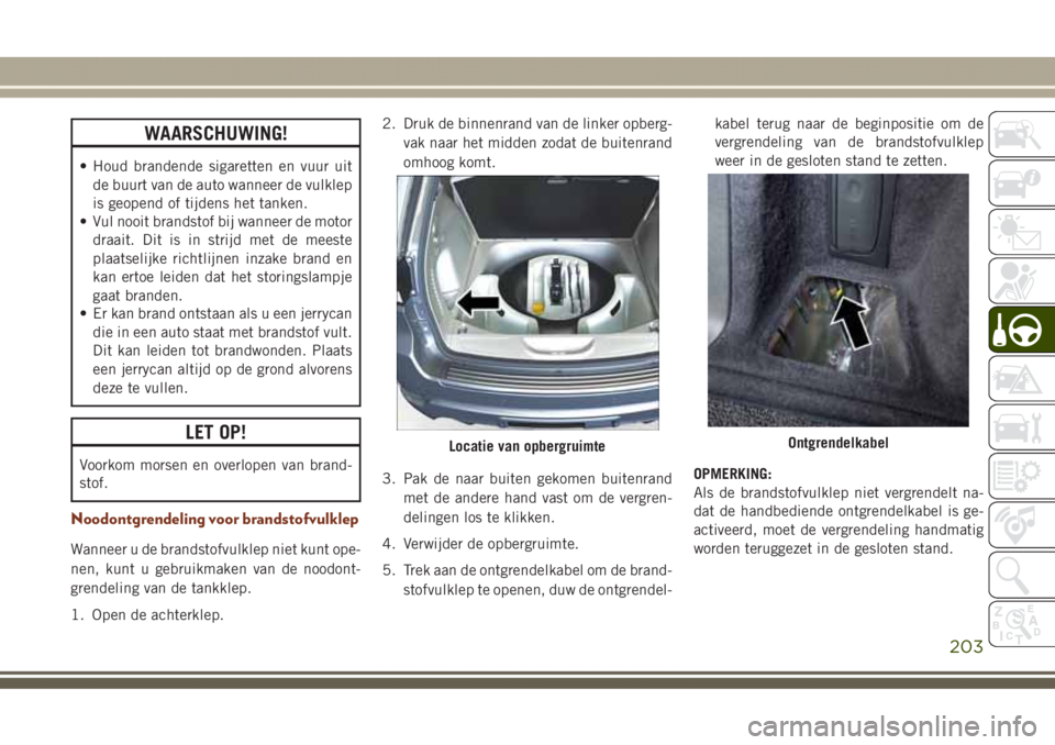 JEEP GRAND CHEROKEE 2017 Instructieboek (in Dutch) WAARSCHUWING!
• Houd brandende sigaretten en vuur uit
de buurt van de auto wanneer de vulklep
is geopend of tijdens het tanken.
• Vul nooit brandstof bij wanneer de motor
draait. Dit is in strijd JEEP GRAND CHEROKEE 2017 Instructieboek (in Dutch) WAARSCHUWING!
• Houd brandende sigaretten en vuur uit
de buurt van de auto wanneer de vulklep
is geopend of tijdens het tanken.
• Vul nooit brandstof bij wanneer de motor
draait. Dit is in strijd