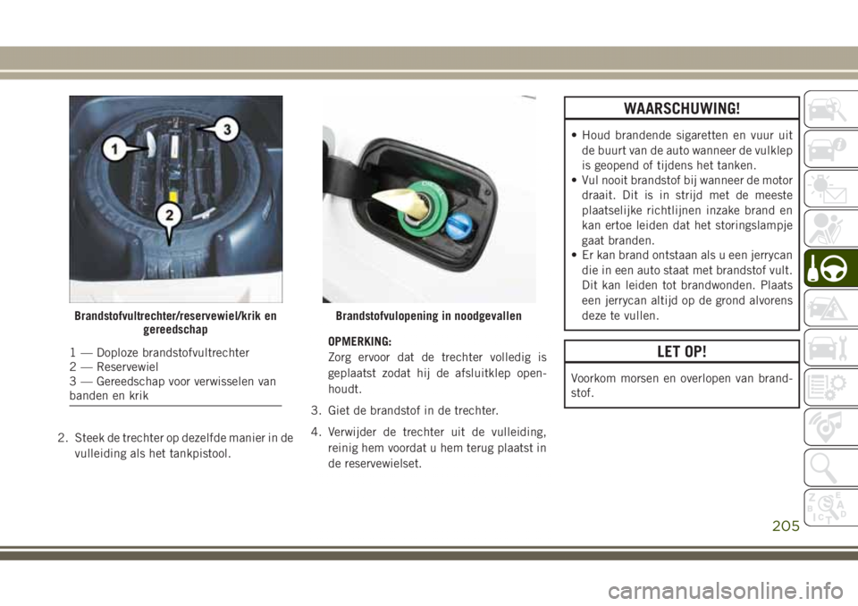 JEEP GRAND CHEROKEE 2017 Instructieboek (in Dutch) 2. Steek de trechter op dezelfde manier in de
vulleiding als het tankpistool.OPMERKING:
Zorg ervoor dat de trechter volledig is
geplaatst zodat hij de afsluitklep open-
houdt.
3. Giet de brandstof in JEEP GRAND CHEROKEE 2017 Instructieboek (in Dutch) 2. Steek de trechter op dezelfde manier in de
vulleiding als het tankpistool.OPMERKING:
Zorg ervoor dat de trechter volledig is
geplaatst zodat hij de afsluitklep open-
houdt.
3. Giet de brandstof in