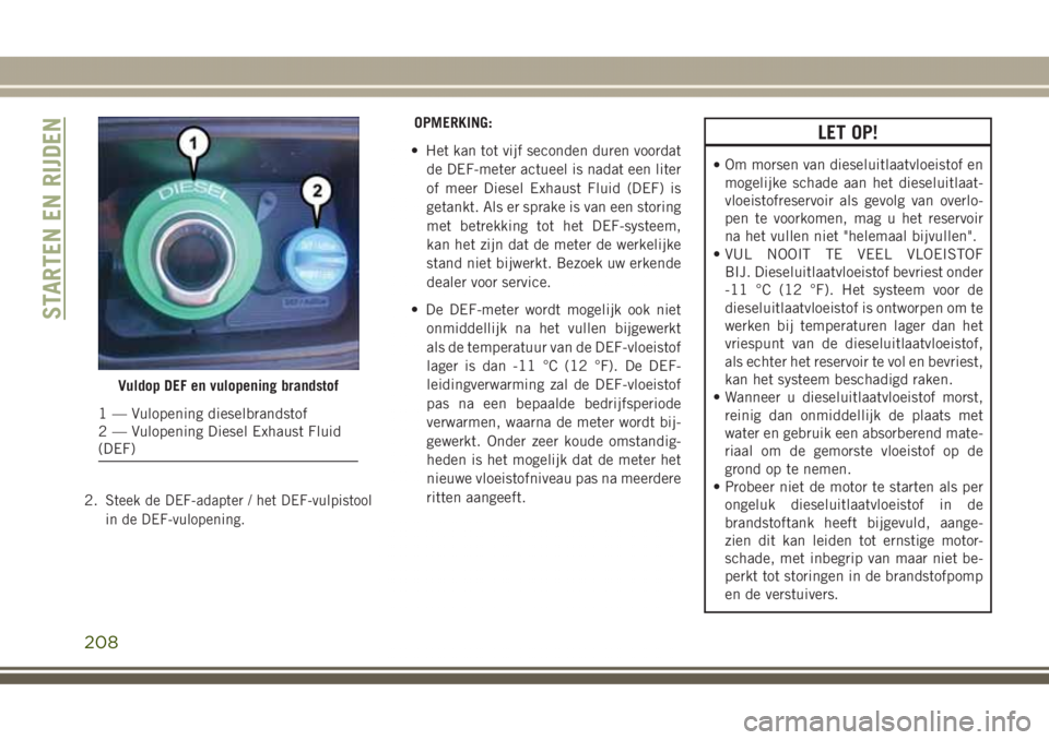 JEEP GRAND CHEROKEE 2017 Instructieboek (in Dutch) 2.Steek de DEF-adapter / het DEF-vulpistool
in de DEF-vulopening.
OPMERKING:
• Het kan tot vijf seconden duren voordat
de DEF-meter actueel is nadat een liter
of meer Diesel Exhaust Fluid (DEF) is
g JEEP GRAND CHEROKEE 2017 Instructieboek (in Dutch) 2.Steek de DEF-adapter / het DEF-vulpistool
in de DEF-vulopening.
OPMERKING:
• Het kan tot vijf seconden duren voordat
de DEF-meter actueel is nadat een liter
of meer Diesel Exhaust Fluid (DEF) is
g