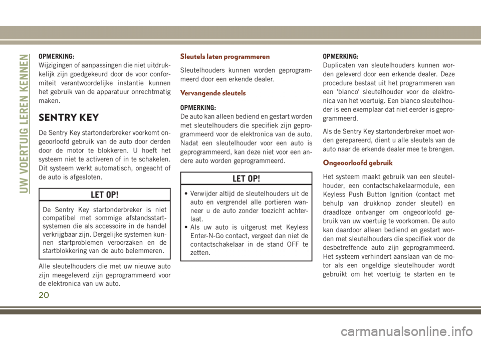 JEEP GRAND CHEROKEE 2017  Instructieboek (in Dutch) OPMERKING:
Wijzigingen of aanpassingen die niet uitdruk-
kelijk zijn goedgekeurd door de voor confor-
miteit verantwoordelijke instantie kunnen
het gebruik van de apparatuur onrechtmatig
maken.
SENTRY