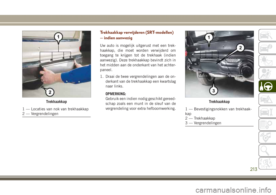 JEEP GRAND CHEROKEE 2017 Instructieboek (in Dutch) Trekhaakkap verwijderen (SRT-modellen)
— indien aanwezig
Uw auto is mogelijk uitgerust met een trek-
haakkap, die moet worden verwijderd om
toegang te krijgen tot de trekhaak (indien
aanwezig). Deze JEEP GRAND CHEROKEE 2017 Instructieboek (in Dutch) Trekhaakkap verwijderen (SRT-modellen)
— indien aanwezig
Uw auto is mogelijk uitgerust met een trek-
haakkap, die moet worden verwijderd om
toegang te krijgen tot de trekhaak (indien
aanwezig). Deze