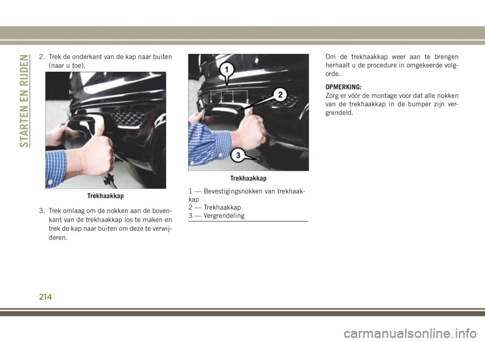 JEEP GRAND CHEROKEE 2017 Instructieboek (in Dutch) 2. Trek de onderkant van de kap naar buiten
(naar u toe).
3. Trek omlaag om de nokken aan de boven-
kant van de trekhaakkap los te maken en
trek de kap naar buiten om deze te verwij-
deren.Om de trekh JEEP GRAND CHEROKEE 2017 Instructieboek (in Dutch) 2. Trek de onderkant van de kap naar buiten
(naar u toe).
3. Trek omlaag om de nokken aan de boven-
kant van de trekhaakkap los te maken en
trek de kap naar buiten om deze te verwij-
deren.Om de trekh