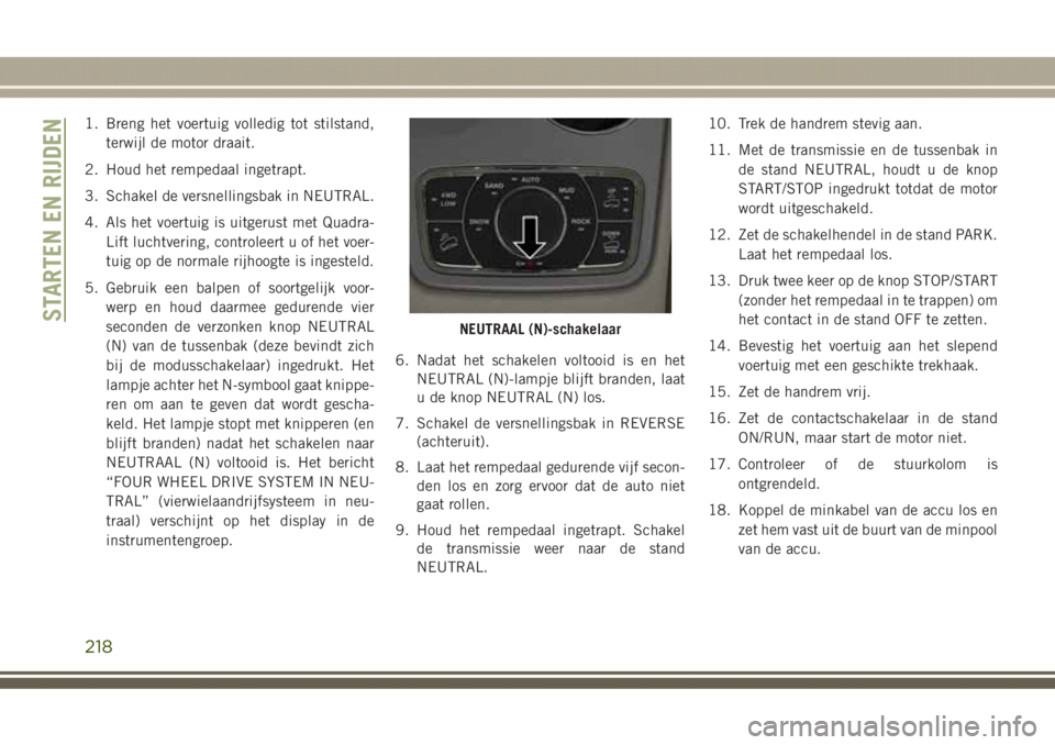 JEEP GRAND CHEROKEE 2017 Instructieboek (in Dutch) 1. Breng het voertuig volledig tot stilstand,
terwijl de motor draait.
2. Houd het rempedaal ingetrapt.
3. Schakel de versnellingsbak in NEUTRAL.
4. Als het voertuig is uitgerust met Quadra-
Lift luch JEEP GRAND CHEROKEE 2017 Instructieboek (in Dutch) 1. Breng het voertuig volledig tot stilstand,
terwijl de motor draait.
2. Houd het rempedaal ingetrapt.
3. Schakel de versnellingsbak in NEUTRAL.
4. Als het voertuig is uitgerust met Quadra-
Lift luch
