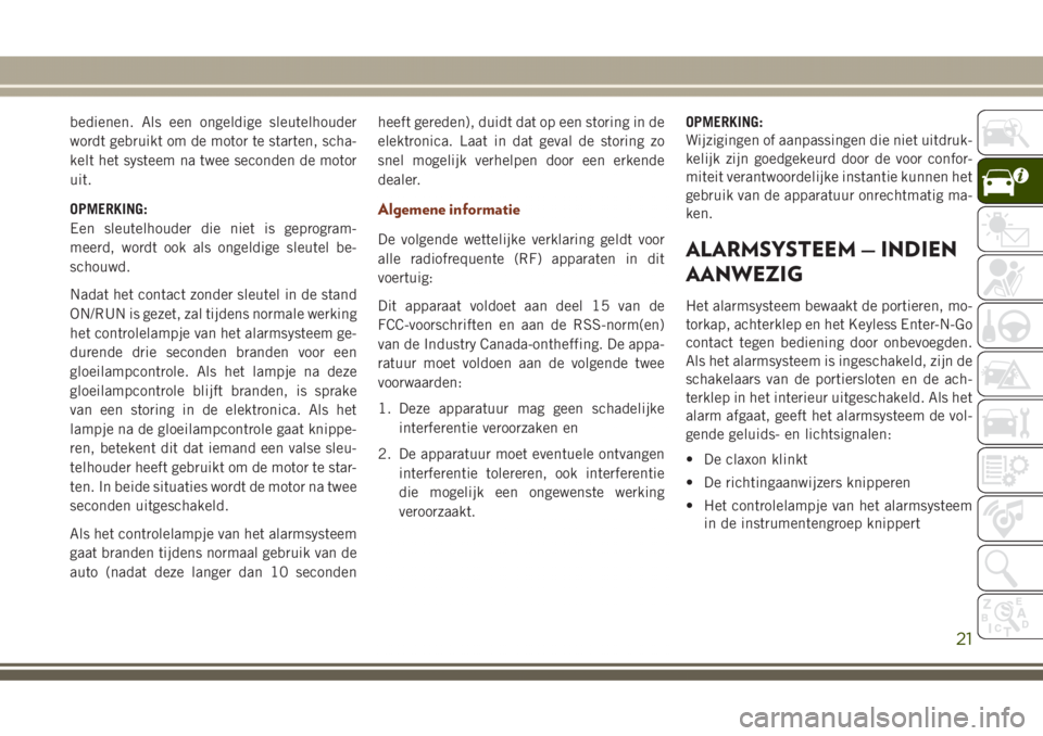 JEEP GRAND CHEROKEE 2017  Instructieboek (in Dutch) bedienen. Als een ongeldige sleutelhouder
wordt gebruikt om de motor te starten, scha-
kelt het systeem na twee seconden de motor
uit.
OPMERKING:
Een sleutelhouder die niet is geprogram-
meerd, wordt 