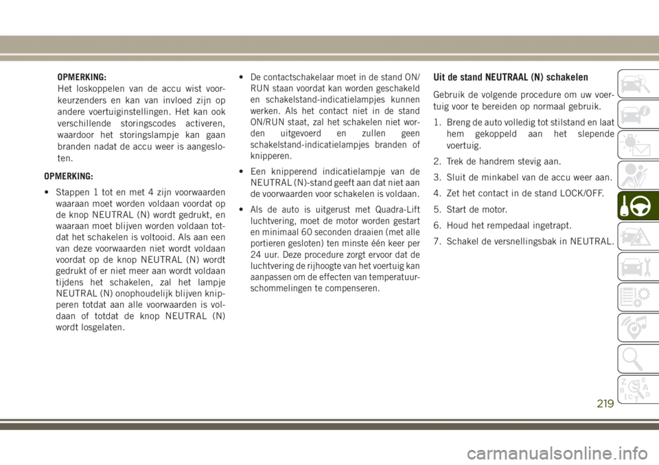 JEEP GRAND CHEROKEE 2017  Instructieboek (in Dutch) OPMERKING:
Het loskoppelen van de accu wist voor-
keurzenders en kan van invloed zijn op
andere voertuiginstellingen. Het kan ook
verschillende storingscodes activeren,
waardoor het storingslampje kan