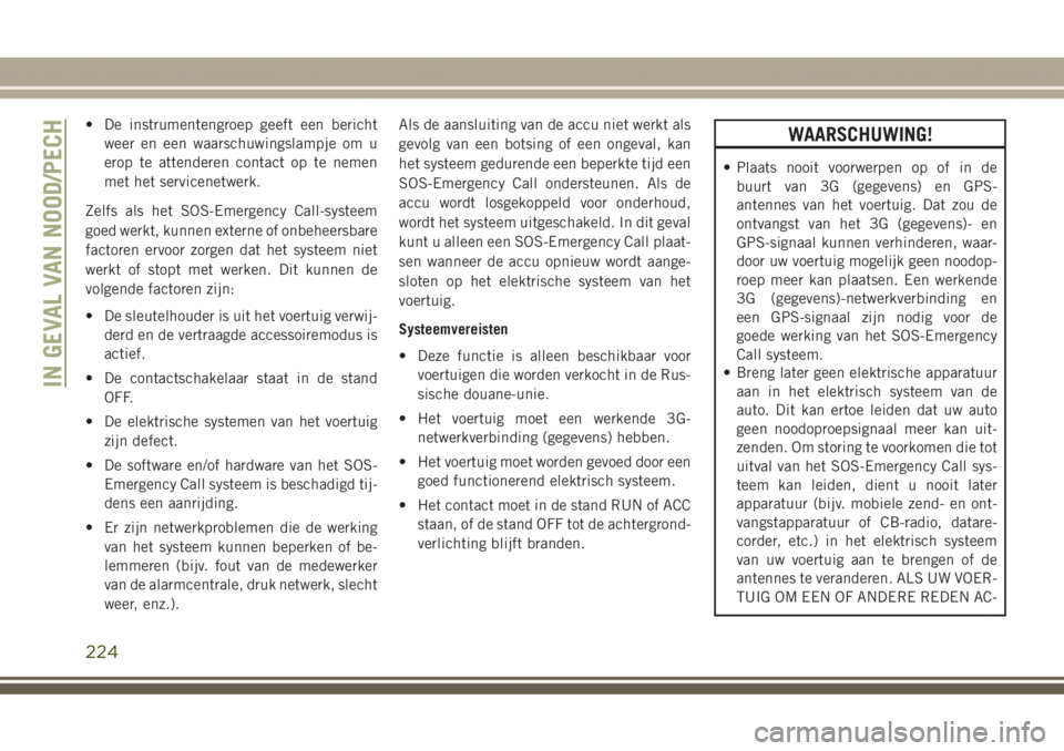 JEEP GRAND CHEROKEE 2017 Instructieboek (in Dutch) • De instrumentengroep geeft een bericht
weer en een waarschuwingslampje om u
erop te attenderen contact op te nemen
met het servicenetwerk.
Zelfs als het SOS-Emergency Call-systeem
goed werkt, kunn JEEP GRAND CHEROKEE 2017 Instructieboek (in Dutch) • De instrumentengroep geeft een bericht
weer en een waarschuwingslampje om u
erop te attenderen contact op te nemen
met het servicenetwerk.
Zelfs als het SOS-Emergency Call-systeem
goed werkt, kunn