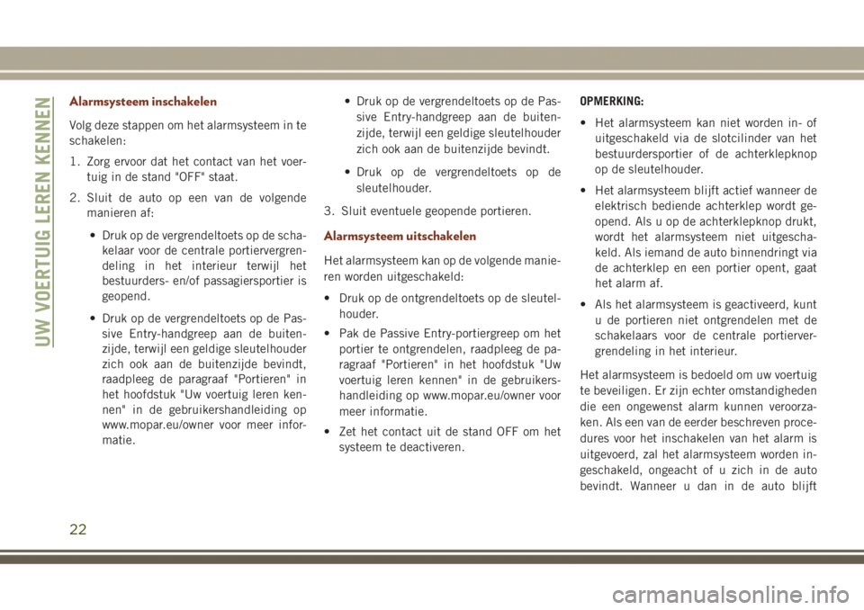 JEEP GRAND CHEROKEE 2017  Instructieboek (in Dutch) Alarmsysteem inschakelen
Volg deze stappen om het alarmsysteem in te
schakelen:
1. Zorg ervoor dat het contact van het voer-
tuig in de stand "OFF" staat.
2. Sluit de auto op een van de volgen