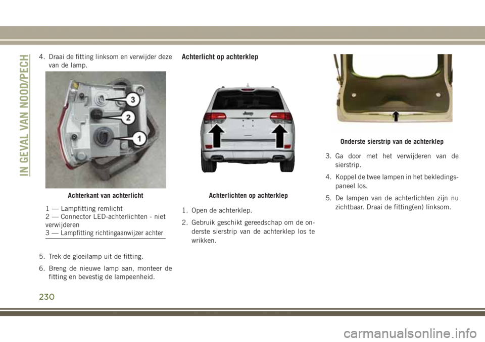 JEEP GRAND CHEROKEE 2017  Instructieboek (in Dutch) 4. Draai de fitting linksom en verwijder deze
van de lamp.
5. Trek de gloeilamp uit de fitting.
6. Breng de nieuwe lamp aan, monteer de
fitting en bevestig de lampeenheid.Achterlicht op achterklep
1. 