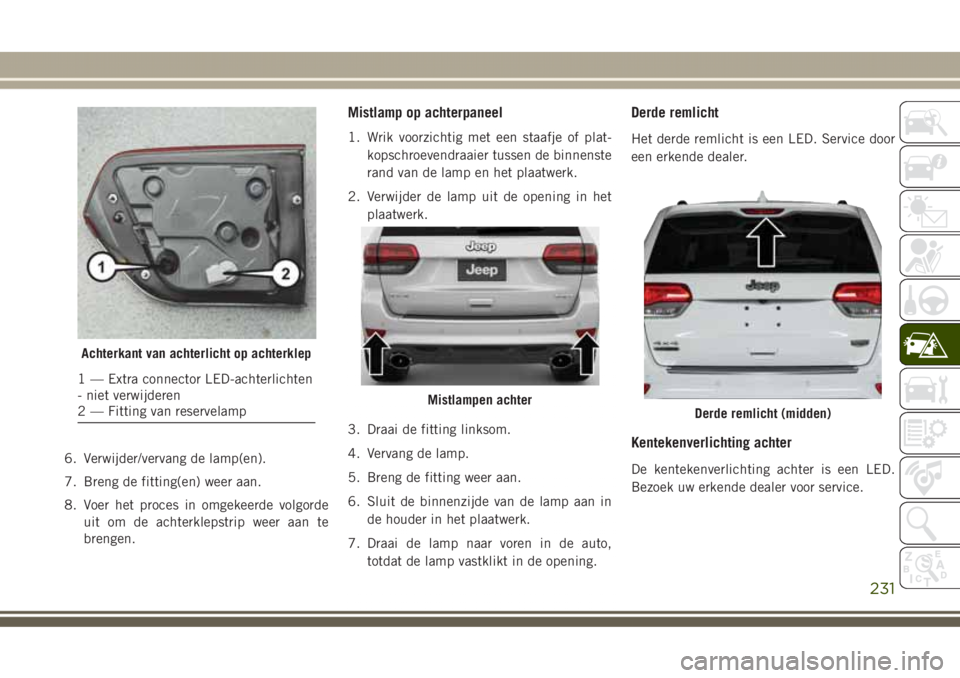 JEEP GRAND CHEROKEE 2017  Instructieboek (in Dutch) 6. Verwijder/vervang de lamp(en).
7. Breng de fitting(en) weer aan.
8. Voer het proces in omgekeerde volgorde
uit om de achterklepstrip weer aan te
brengen.
Mistlamp op achterpaneel
1. Wrik voorzichti