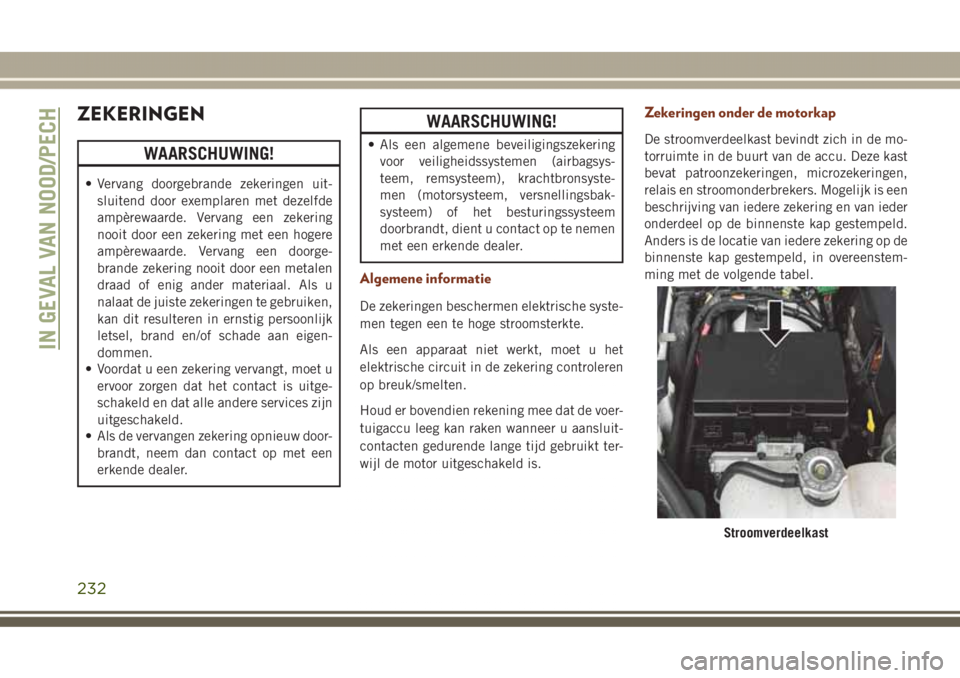 JEEP GRAND CHEROKEE 2017  Instructieboek (in Dutch) ZEKERINGEN
WAARSCHUWING!
• Vervang doorgebrande zekeringen uit-
sluitend door exemplaren met dezelfde
ampèrewaarde. Vervang een zekering
nooit door een zekering met een hogere
ampèrewaarde. Vervan