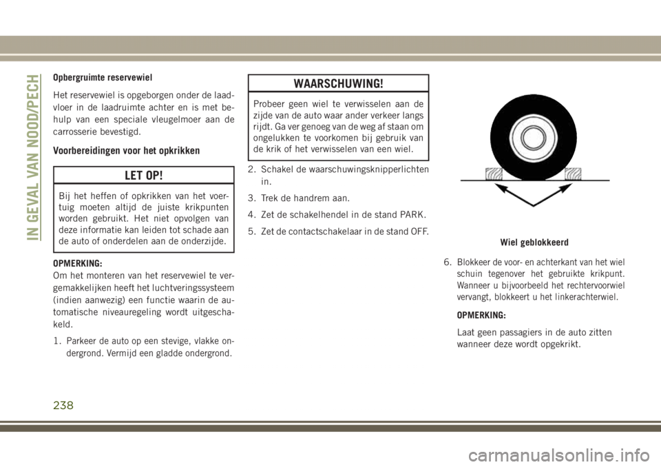 JEEP GRAND CHEROKEE 2017  Instructieboek (in Dutch) Opbergruimte reservewiel
Het reservewiel is opgeborgen onder de laad-
vloer in de laadruimte achter en is met be-
hulp van een speciale vleugelmoer aan de
carrosserie bevestigd.
Voorbereidingen voor h