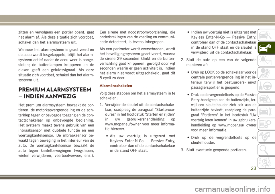 JEEP GRAND CHEROKEE 2017  Instructieboek (in Dutch) zitten en vervolgens een portier opent, gaat
het alarm af. Als deze situatie zich voordoet,
schakel dan het alarmsysteem uit.
Wanneer het alarmsysteem is geactiveerd en
de accu wordt losgekoppeld, bli