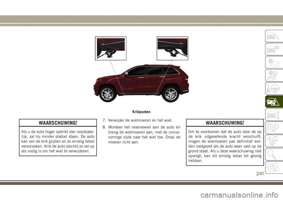JEEP GRAND CHEROKEE 2017  Instructieboek (in Dutch) WAARSCHUWING!
Als u de auto hoger opkrikt dan noodzake-
lijk, zal hij minder stabiel staan. De auto
kan van de krik glijden en zo ernstig letsel
veroorzaken. Krik de auto slechts zo ver op
als nodig i