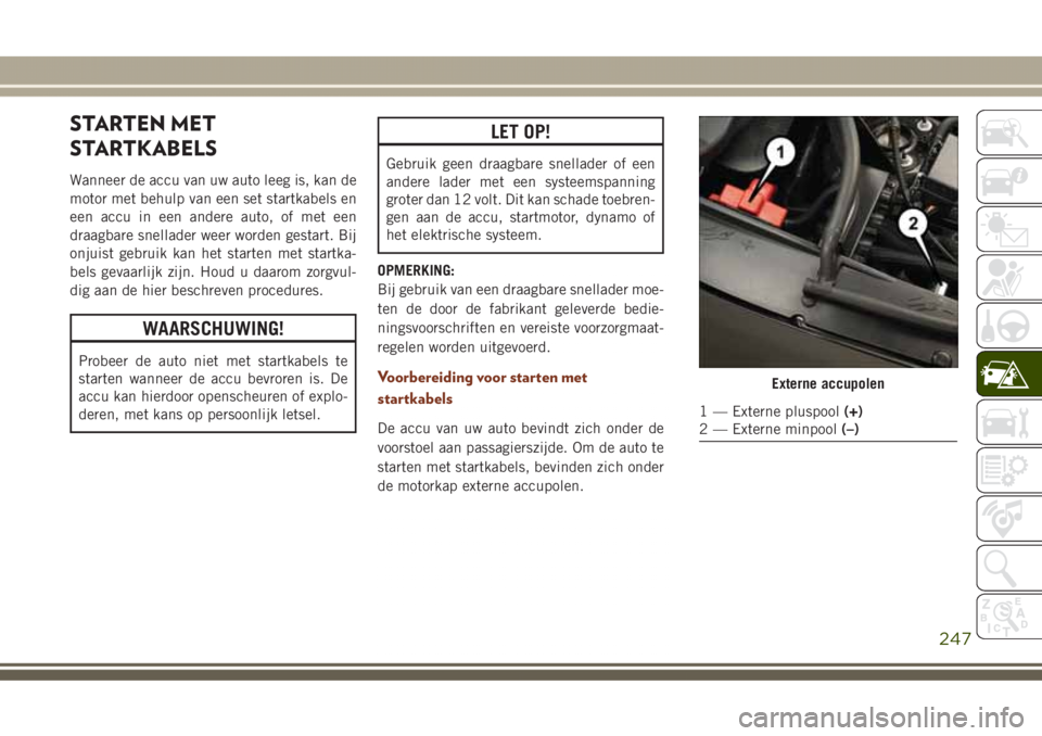 JEEP GRAND CHEROKEE 2017  Instructieboek (in Dutch) STARTEN MET
STARTKABELS
Wanneer de accu van uw auto leeg is, kan de
motor met behulp van een set startkabels en
een accu in een andere auto, of met een
draagbare snellader weer worden gestart. Bij
onj