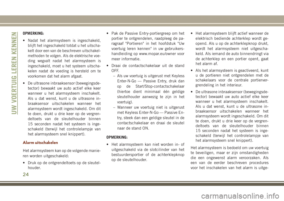 JEEP GRAND CHEROKEE 2017  Instructieboek (in Dutch) OPMERKING:
•
Nadat het alarmsysteem is ingeschakeld,
blijft het ingeschakeld totdat u het uitscha-
kelt door een van de beschreven uitschakel-
methoden te volgen. Als de elektrische voe-
ding wegval