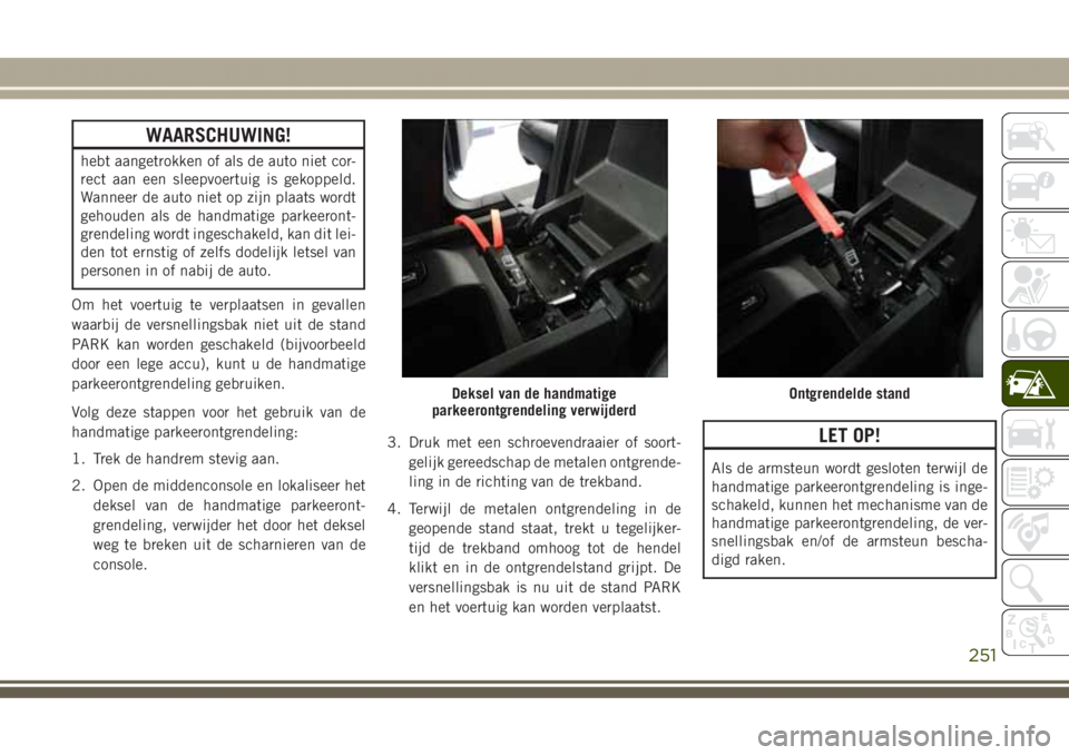 JEEP GRAND CHEROKEE 2017  Instructieboek (in Dutch) WAARSCHUWING!
hebt aangetrokken of als de auto niet cor-
rect aan een sleepvoertuig is gekoppeld.
Wanneer de auto niet op zijn plaats wordt
gehouden als de handmatige parkeeront-
grendeling wordt inge