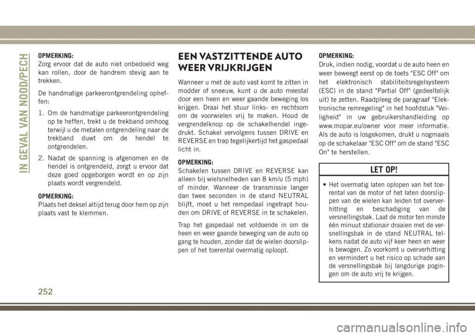 JEEP GRAND CHEROKEE 2017  Instructieboek (in Dutch) OPMERKING:
Zorg ervoor dat de auto niet onbedoeld weg
kan rollen, door de handrem stevig aan te
trekken.
De handmatige parkeerontgrendeling ophef-
fen:
1. Om de handmatige parkeerontgrendeling
op te h