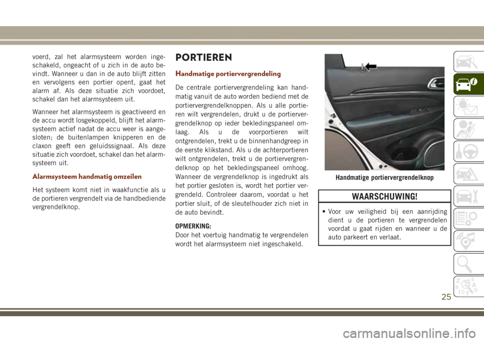 JEEP GRAND CHEROKEE 2017  Instructieboek (in Dutch) voerd, zal het alarmsysteem worden inge-
schakeld, ongeacht of u zich in de auto be-
vindt. Wanneer u dan in de auto blijft zitten
en vervolgens een portier opent, gaat het
alarm af. Als deze situatie