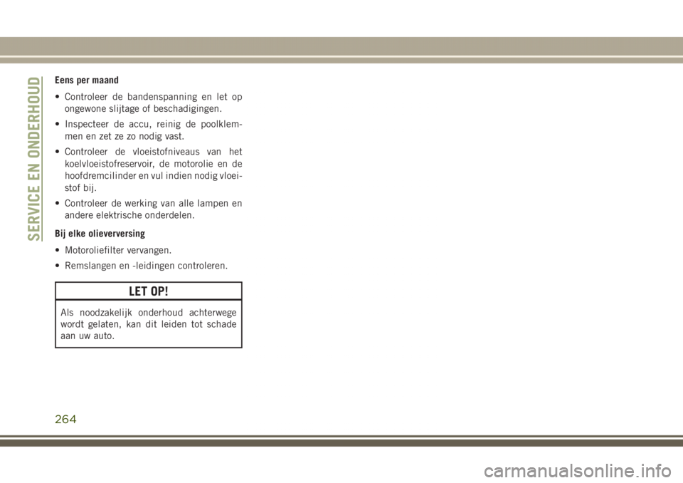 JEEP GRAND CHEROKEE 2017  Instructieboek (in Dutch) Eens per maand
• Controleer de bandenspanning en let op
ongewone slijtage of beschadigingen.
• Inspecteer de accu, reinig de poolklem-
men en zet ze zo nodig vast.
• Controleer de vloeistofnivea