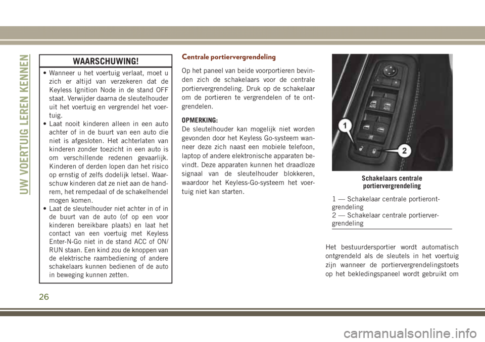 JEEP GRAND CHEROKEE 2017  Instructieboek (in Dutch) WAARSCHUWING!
• Wanneer u het voertuig verlaat, moet u
zich er altijd van verzekeren dat de
Keyless Ignition Node in de stand OFF
staat. Verwijder daarna de sleutelhouder
uit het voertuig en vergren