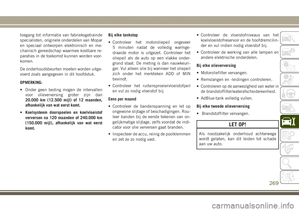 JEEP GRAND CHEROKEE 2017  Instructieboek (in Dutch) toegang tot informatie van fabrieksgetrainde
specialisten, originele onderdelen van Mopar
en speciaal ontworpen elektronisch en me-
chanisch gereedschap waarmee kostbare re-
paraties in de toekomst ku